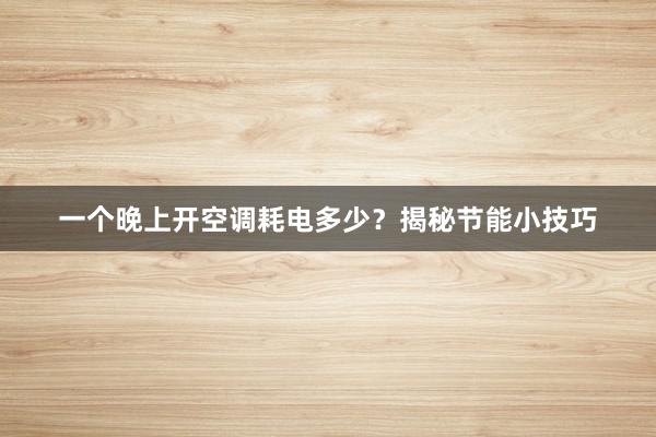 一个晚上开空调耗电多少？揭秘节能小技巧