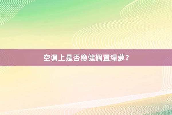 空调上是否稳健搁置绿萝？