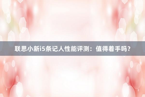 联思小新i5条记人性能评测：值得着手吗？